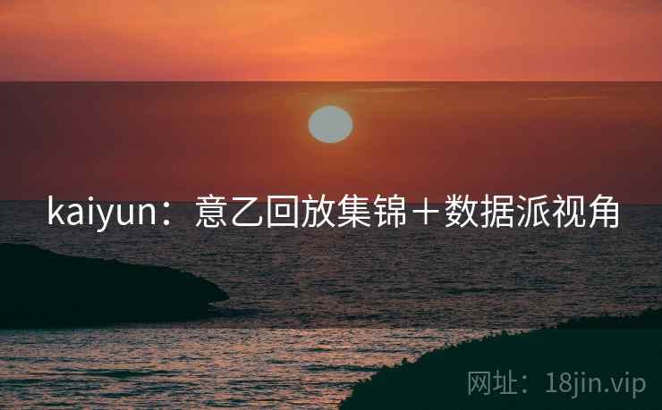 kaiyun：意乙回放集锦＋数据派视角  第2张