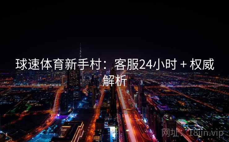 球速体育新手村：客服24小时 + 权威解析  第1张