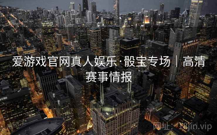 爱游戏官网真人娱乐·骰宝专场｜高清赛事情报