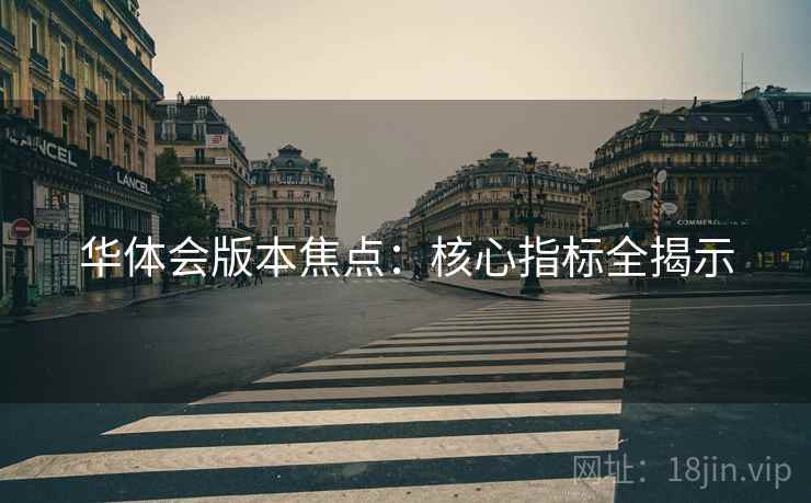 华体会版本焦点：核心指标全揭示