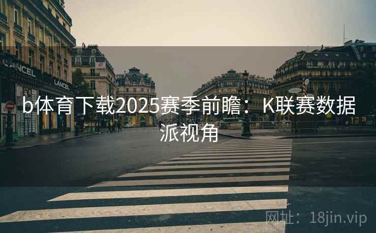b体育下载2025赛季前瞻：K联赛数据派视角  第1张