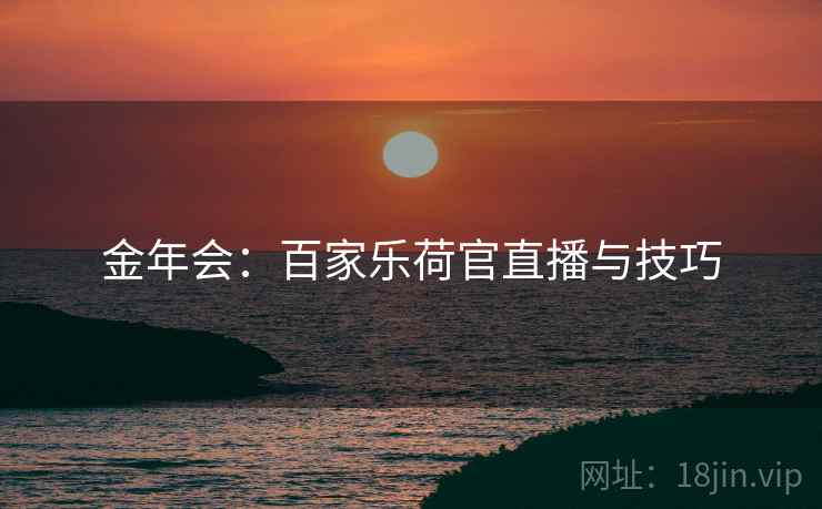 金年会：百家乐荷官直播与技巧
