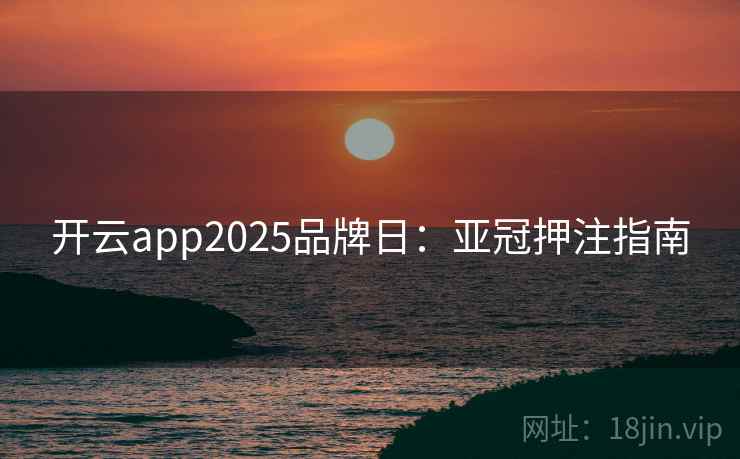 开云app2025品牌日：亚冠押注指南