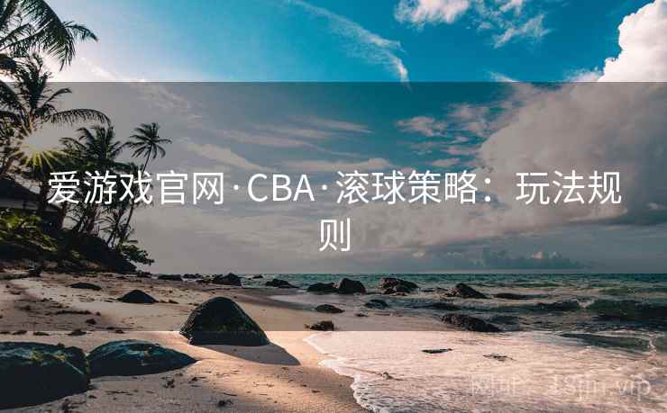 爱游戏官网·CBA·滚球策略：玩法规则