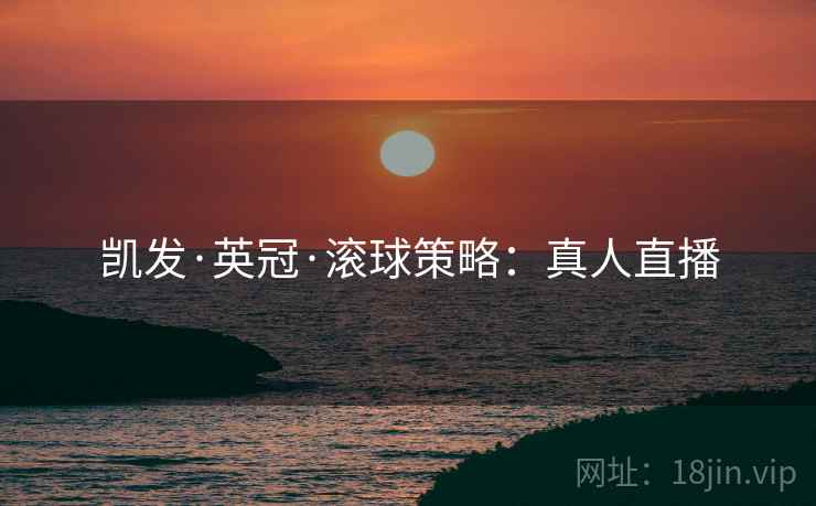 凯发·英冠·滚球策略：真人直播