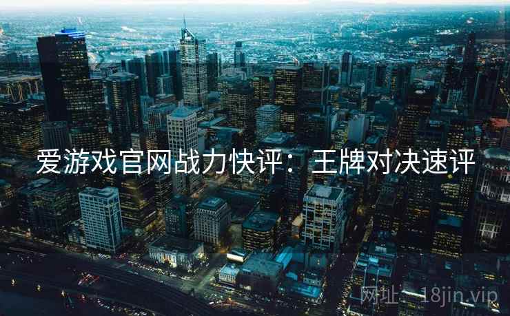 爱游戏官网战力快评：王牌对决速评