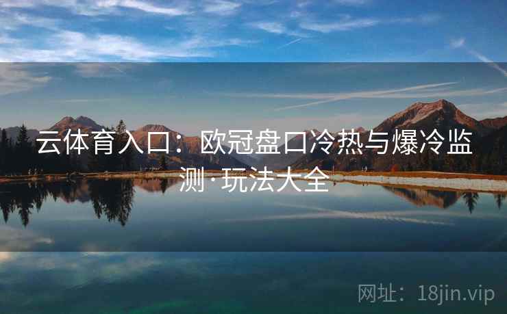 云体育入口：欧冠盘口冷热与爆冷监测·玩法大全