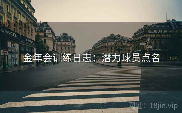 金年会训练日志：潜力球员点名
