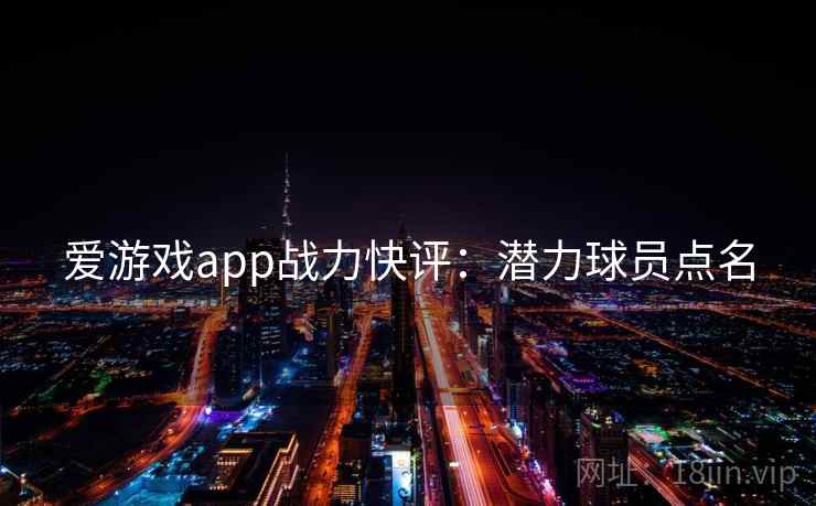 爱游戏app战力快评：潜力球员点名