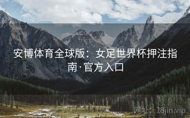 安博体育全球版：女足世界杯押注指南·官方入口