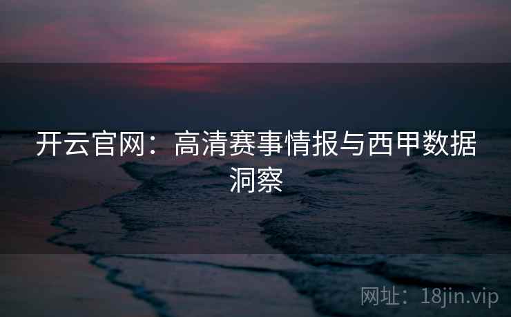 开云官网：高清赛事情报与西甲数据洞察  第2张
