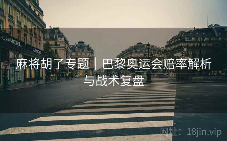 麻将胡了专题｜巴黎奥运会赔率解析与战术复盘