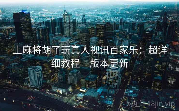 上麻将胡了玩真人视讯百家乐：超详细教程｜版本更新