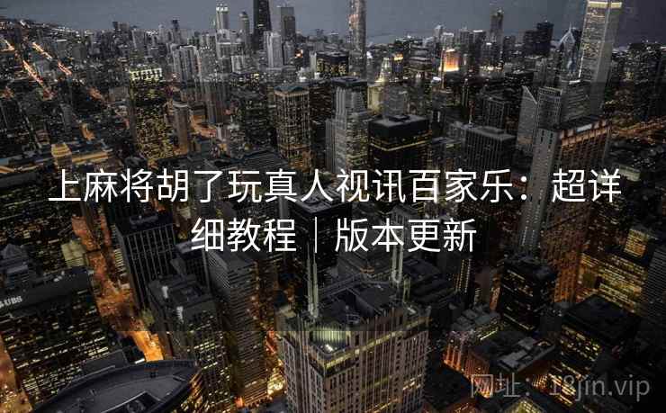 上麻将胡了玩真人视讯百家乐：超详细教程｜版本更新