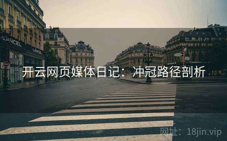 开云网页媒体日记：冲冠路径剖析
