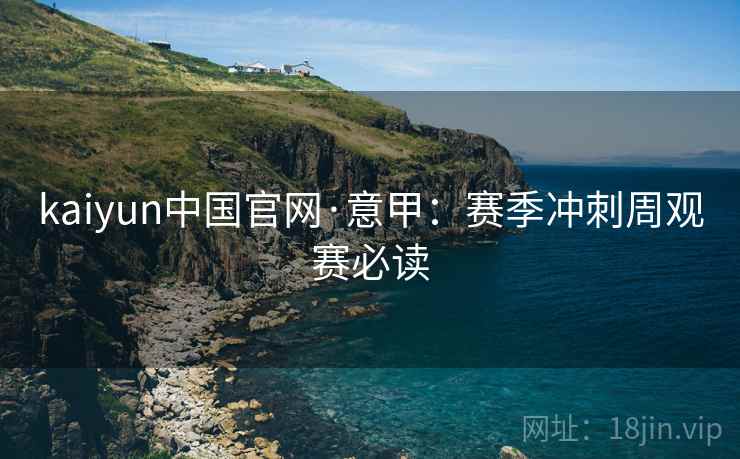 kaiyun中国官网·意甲：赛季冲刺周观赛必读