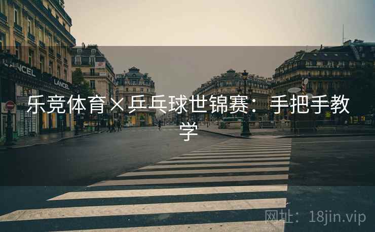 乐竞体育×乒乓球世锦赛：手把手教学