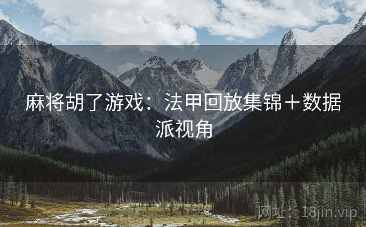 麻将胡了游戏：法甲回放集锦＋数据派视角