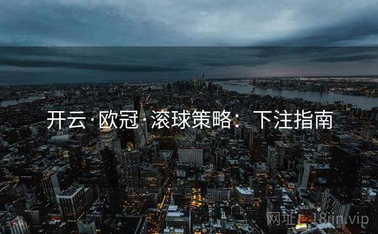 开云·欧冠·滚球策略：下注指南
