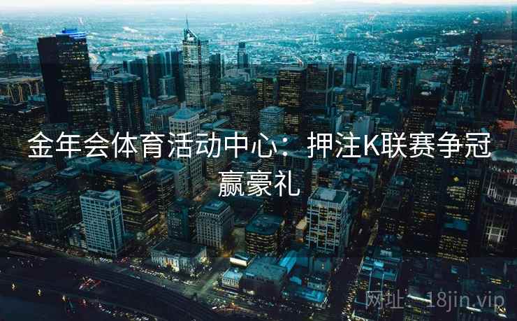 金年会体育活动中心：押注K联赛争冠赢豪礼