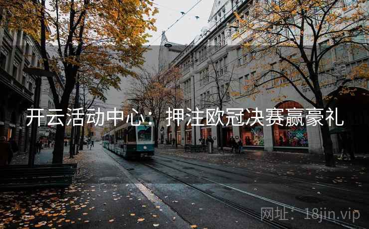 开云活动中心：押注欧冠决赛赢豪礼