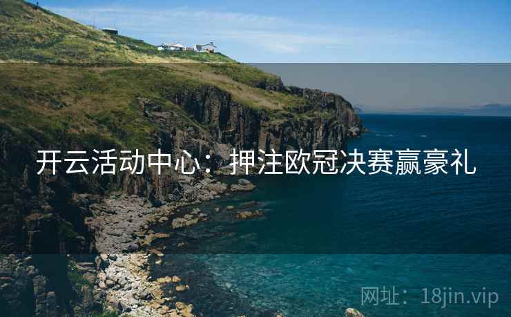 开云活动中心：押注欧冠决赛赢豪礼