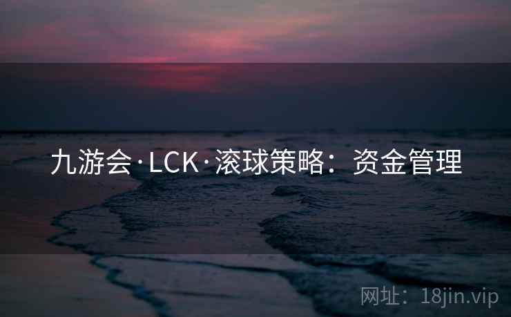 九游会·LCK·滚球策略：资金管理