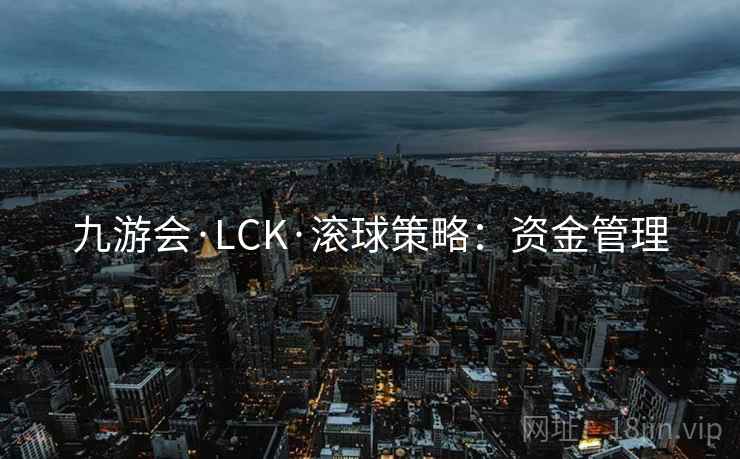 九游会·LCK·滚球策略：资金管理