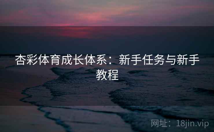 杏彩体育成长体系：新手任务与新手教程