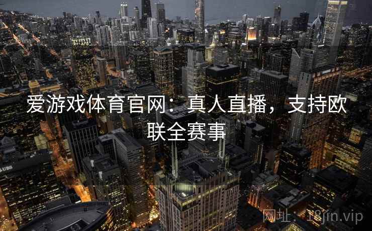 爱游戏体育官网：真人直播，支持欧联全赛事