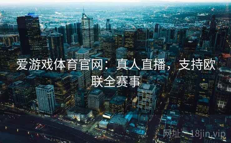 爱游戏体育官网：真人直播，支持欧联全赛事