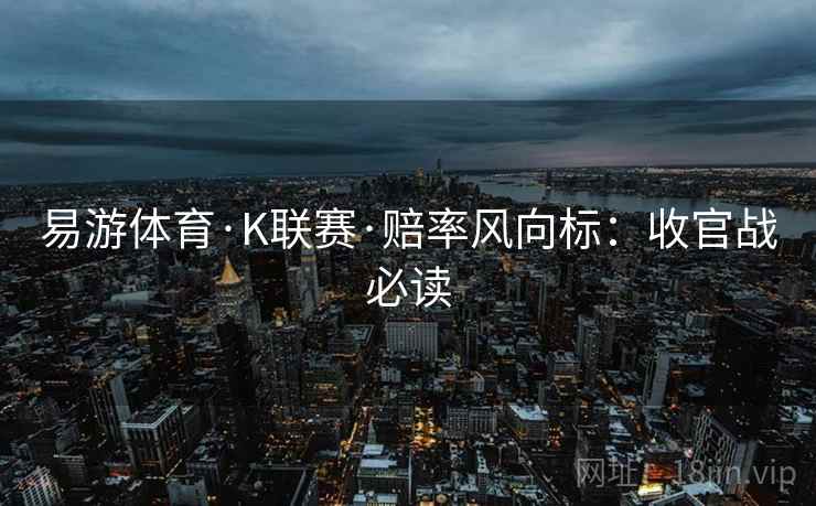 易游体育·K联赛·赔率风向标：收官战必读