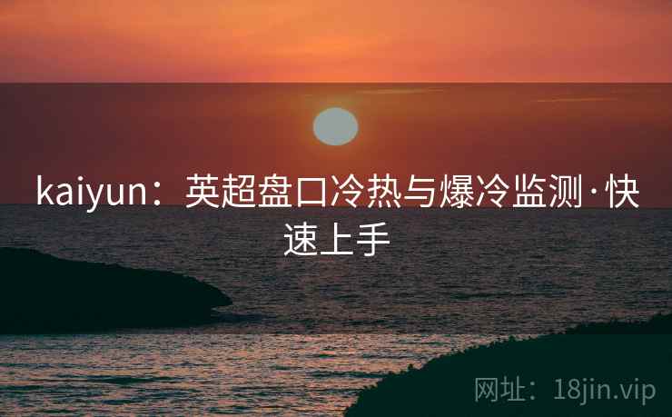 kaiyun：英超盘口冷热与爆冷监测·快速上手