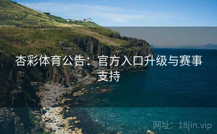杏彩体育公告：官方入口升级与赛事支持