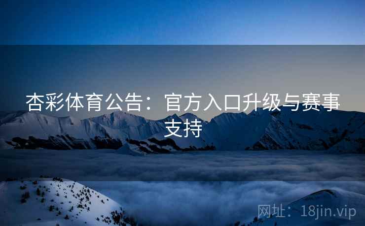 杏彩体育公告：官方入口升级与赛事支持