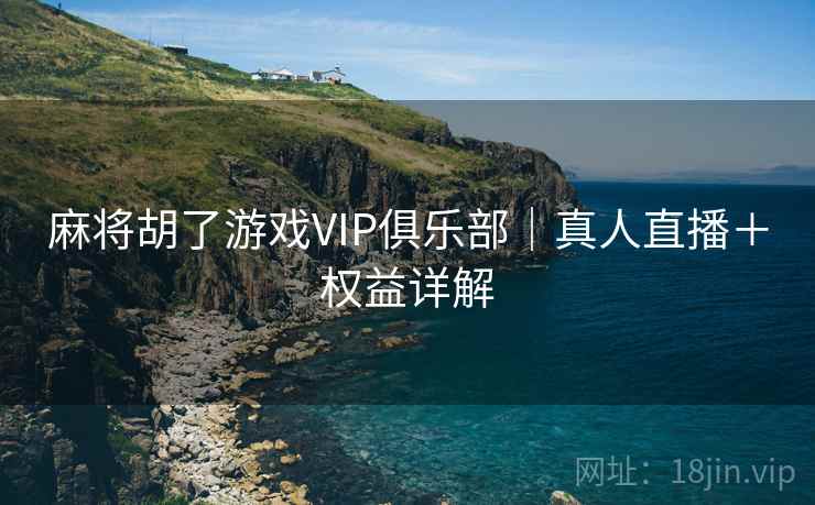 麻将胡了游戏VIP俱乐部｜真人直播＋权益详解