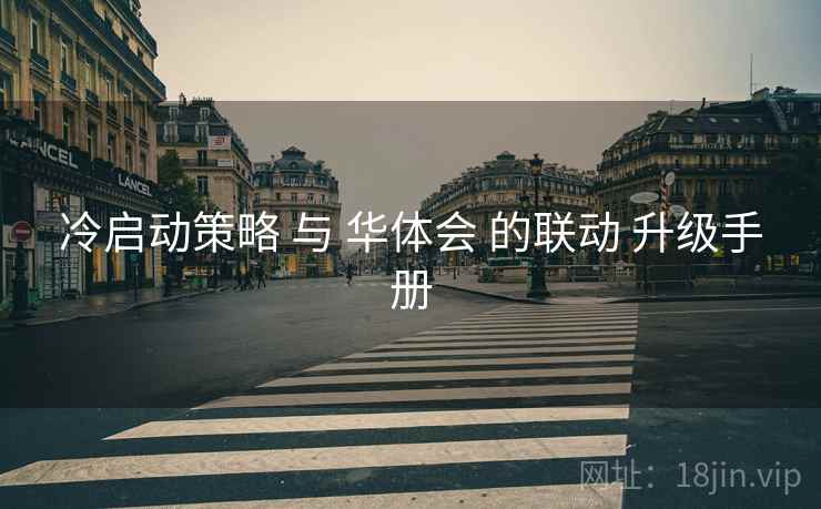 冷启动策略 与 华体会 的联动 升级手册