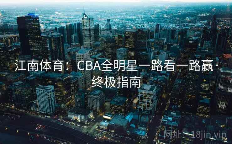 江南体育：CBA全明星一路看一路赢·终极指南
