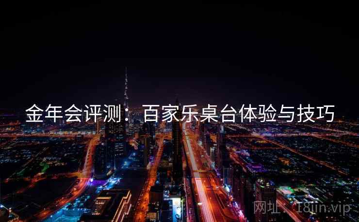 金年会评测：百家乐桌台体验与技巧