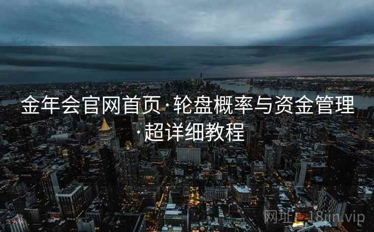 金年会官网首页·轮盘概率与资金管理·超详细教程