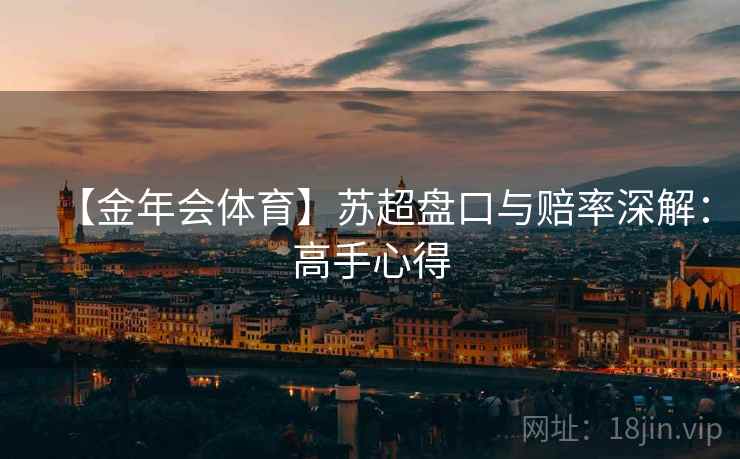 【金年会体育】苏超盘口与赔率深解：高手心得