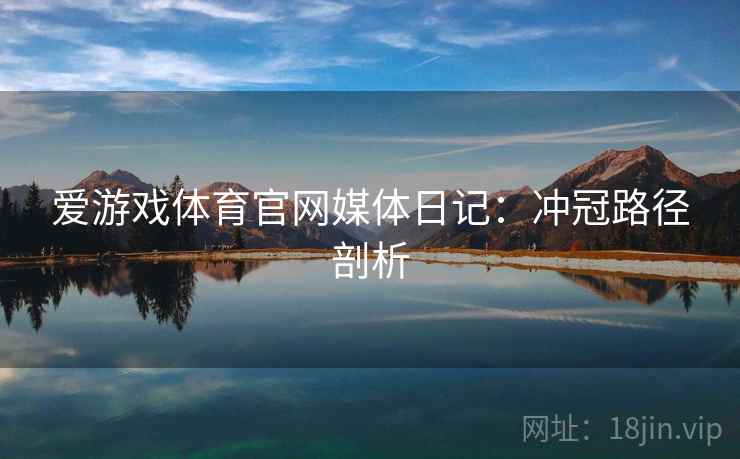 爱游戏体育官网媒体日记：冲冠路径剖析