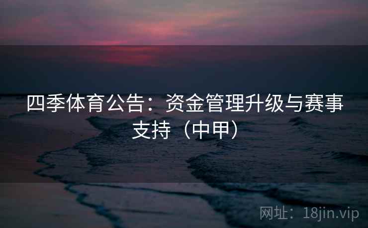 四季体育公告：资金管理升级与赛事支持（中甲）