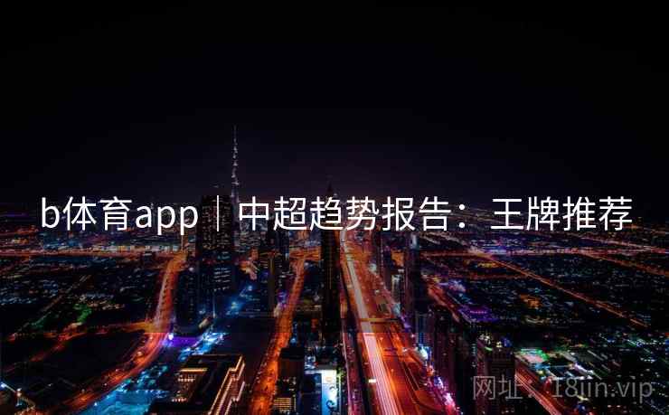 b体育app｜中超趋势报告：王牌推荐