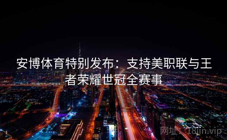 安博体育特别发布：支持美职联与王者荣耀世冠全赛事