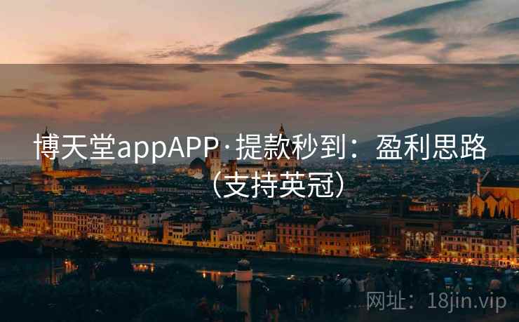博天堂appAPP·提款秒到：盈利思路（支持英冠）