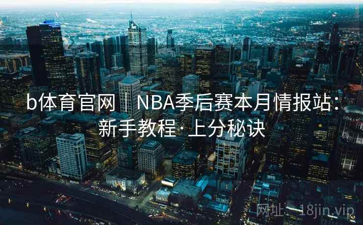 b体育官网｜NBA季后赛本月情报站：新手教程·上分秘诀