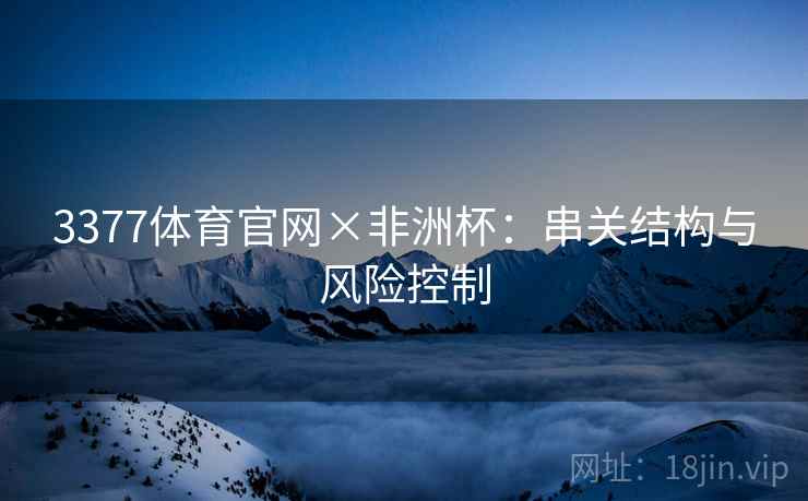 3377体育官网×非洲杯：串关结构与风险控制