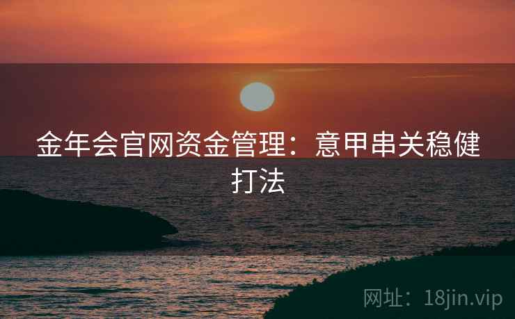 金年会官网资金管理：意甲串关稳健打法