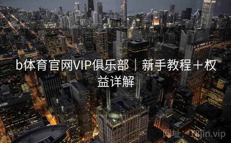b体育官网VIP俱乐部｜新手教程＋权益详解